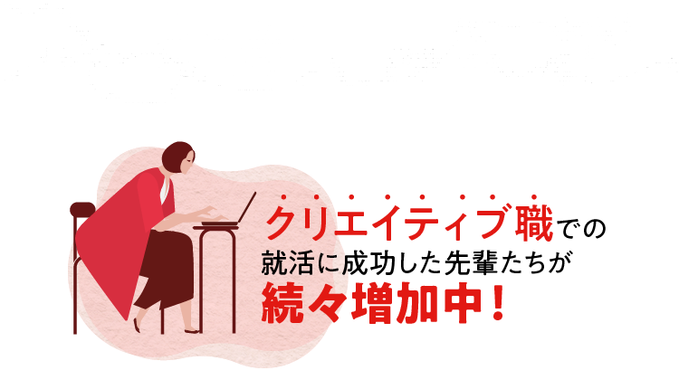 クリエイティブ職の就活に成功した先輩たちが続々増加中！